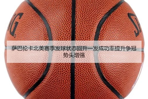 萨巴伦卡北美赛季发球状态回升一发成功率提升争冠势头增强