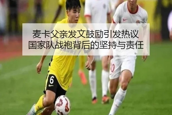 麦卡父亲发文鼓励引发热议 国家队战袍背后的坚持与责任